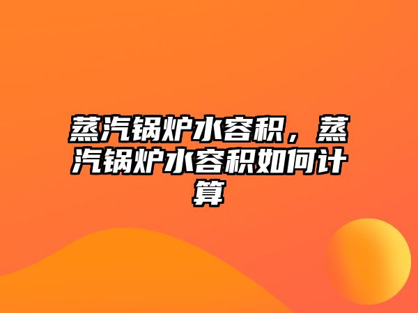 蒸汽鍋爐水容積，蒸汽鍋爐水容積如何計算