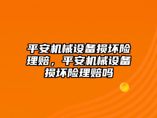 平安機械設(shè)備損壞險理賠，平安機械設(shè)備損壞險理賠嗎