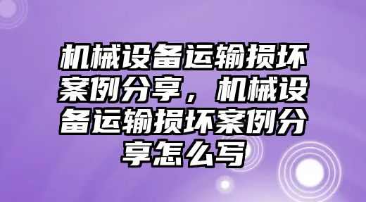 機械設備運輸損壞案例分享，機械設備運輸損壞案例分享怎么寫