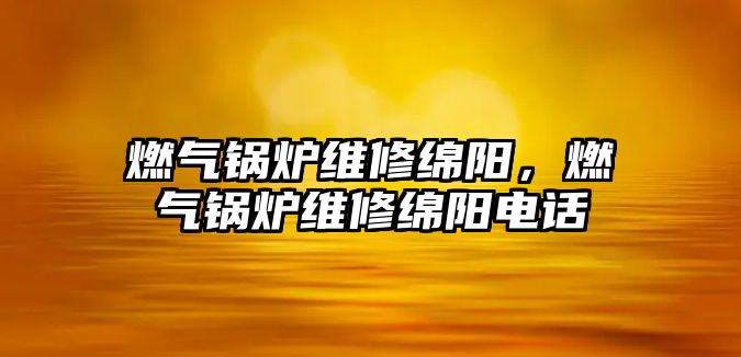 燃氣鍋爐維修綿陽，燃氣鍋爐維修綿陽電話