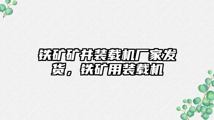 鐵礦礦井裝載機廠家發貨，鐵礦用裝載機