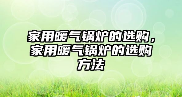 家用暖氣鍋爐的選購，家用暖氣鍋爐的選購方法