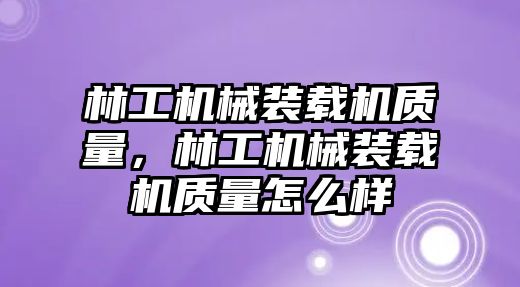 林工機械裝載機質量，林工機械裝載機質量怎么樣