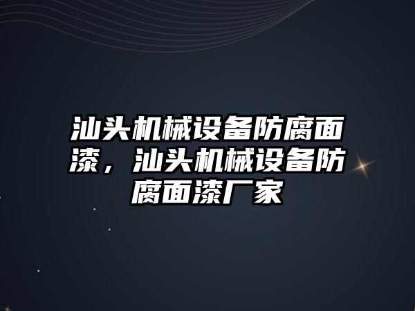 汕頭機械設備防腐面漆，汕頭機械設備防腐面漆廠家