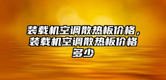 裝載機空調散熱板價格，裝載機空調散熱板價格多少