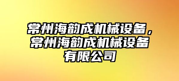 常州海韻成機械設備，常州海韻成機械設備有限公司