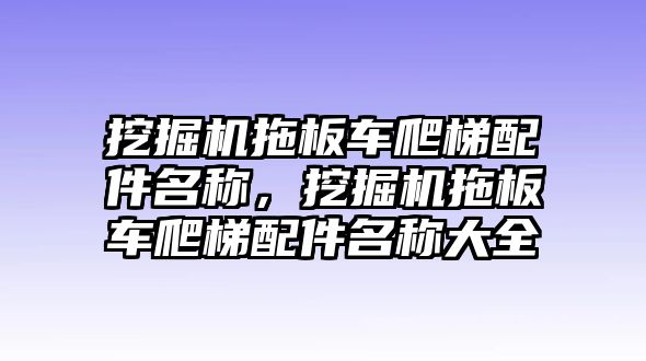 挖掘機拖板車爬梯配件名稱，挖掘機拖板車爬梯配件名稱大全