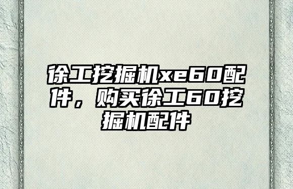 徐工挖掘機xe60配件，購買徐工60挖掘機配件