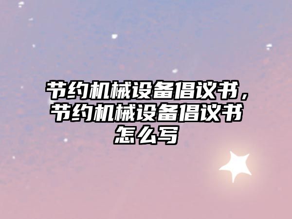 節(jié)約機械設(shè)備倡議書，節(jié)約機械設(shè)備倡議書怎么寫