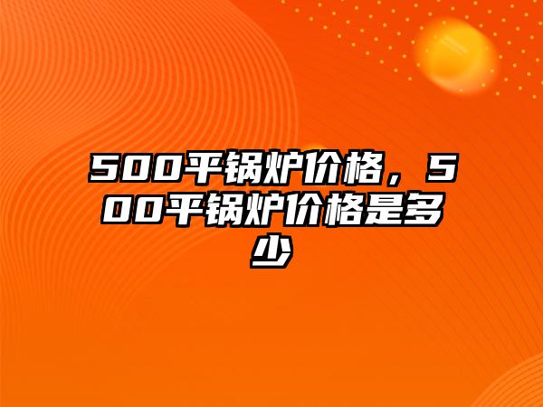 500平鍋爐價格，500平鍋爐價格是多少