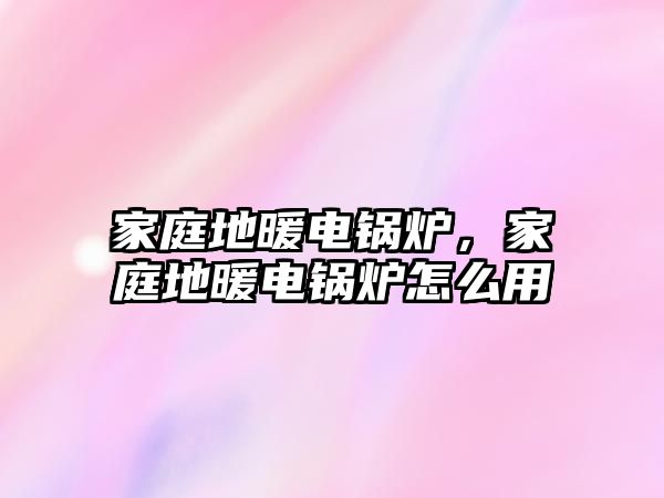 家庭地暖電鍋爐，家庭地暖電鍋爐怎么用