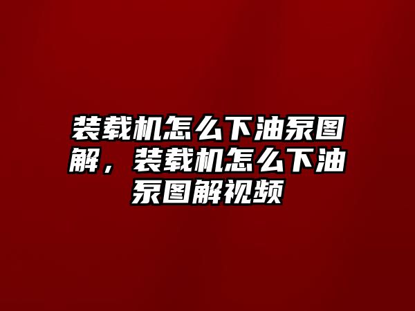 裝載機怎么下油泵圖解，裝載機怎么下油泵圖解視頻