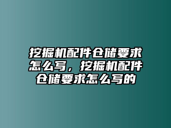 挖掘機(jī)配件倉(cāng)儲(chǔ)要求怎么寫，挖掘機(jī)配件倉(cāng)儲(chǔ)要求怎么寫的