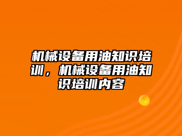 機械設(shè)備用油知識培訓(xùn)，機械設(shè)備用油知識培訓(xùn)內(nèi)容