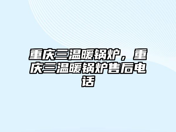 重慶三溫暖鍋爐，重慶三溫暖鍋爐售后電話