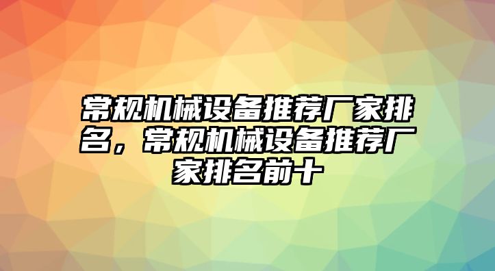 常規(guī)機械設備推薦廠家排名，常規(guī)機械設備推薦廠家排名前十