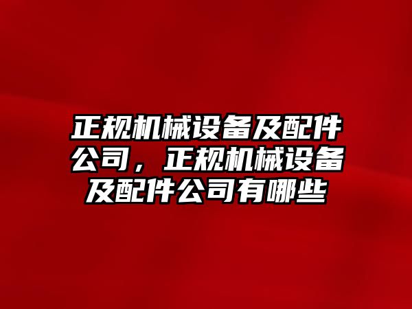 正規(guī)機(jī)械設(shè)備及配件公司，正規(guī)機(jī)械設(shè)備及配件公司有哪些