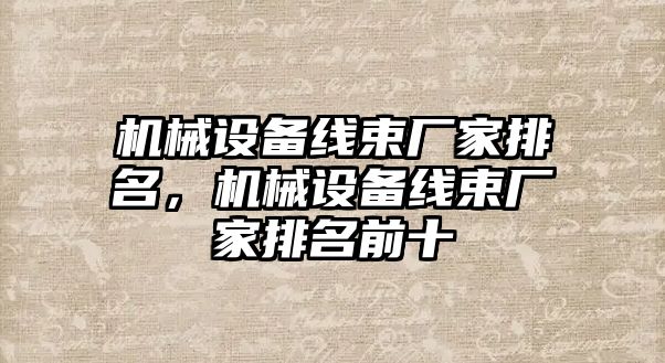 機械設備線束廠家排名，機械設備線束廠家排名前十