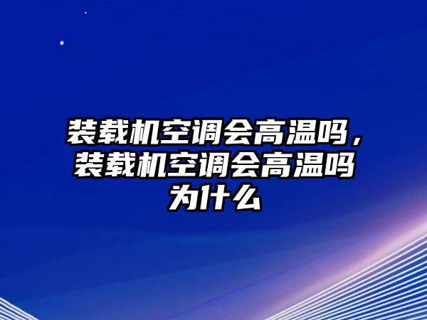 裝載機(jī)空調(diào)會(huì)高溫嗎，裝載機(jī)空調(diào)會(huì)高溫嗎為什么