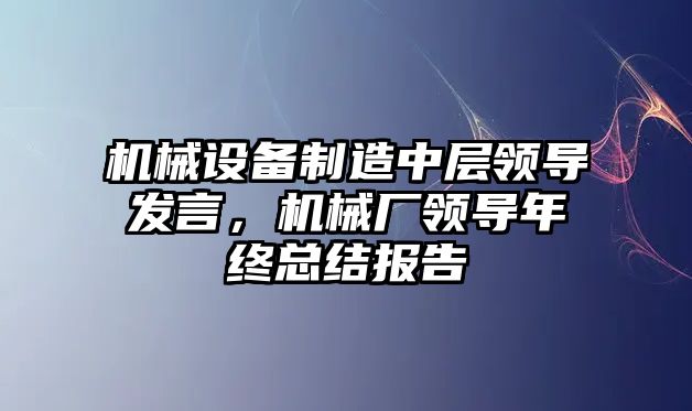 機械設備制造中層領導發言，機械廠領導年終總結報告