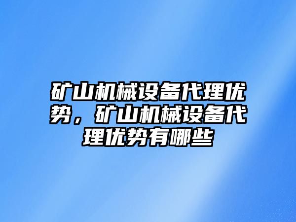 礦山機械設備代理優勢，礦山機械設備代理優勢有哪些