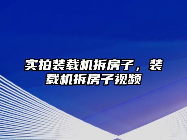 實拍裝載機拆房子，裝載機拆房子視頻