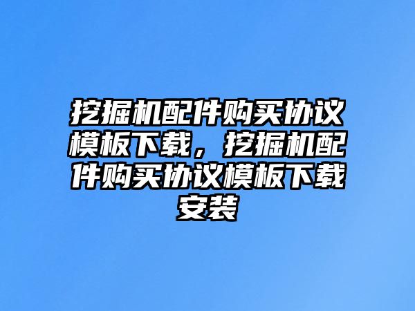 挖掘機配件購買協議模板下載，挖掘機配件購買協議模板下載安裝