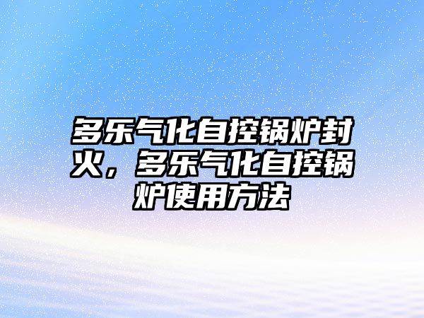 多樂氣化自控鍋爐封火，多樂氣化自控鍋爐使用方法