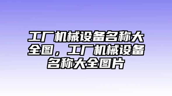 工廠機械設(shè)備名稱大全圖，工廠機械設(shè)備名稱大全圖片