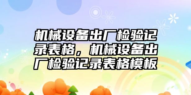 機械設備出廠檢驗記錄表格，機械設備出廠檢驗記錄表格模板