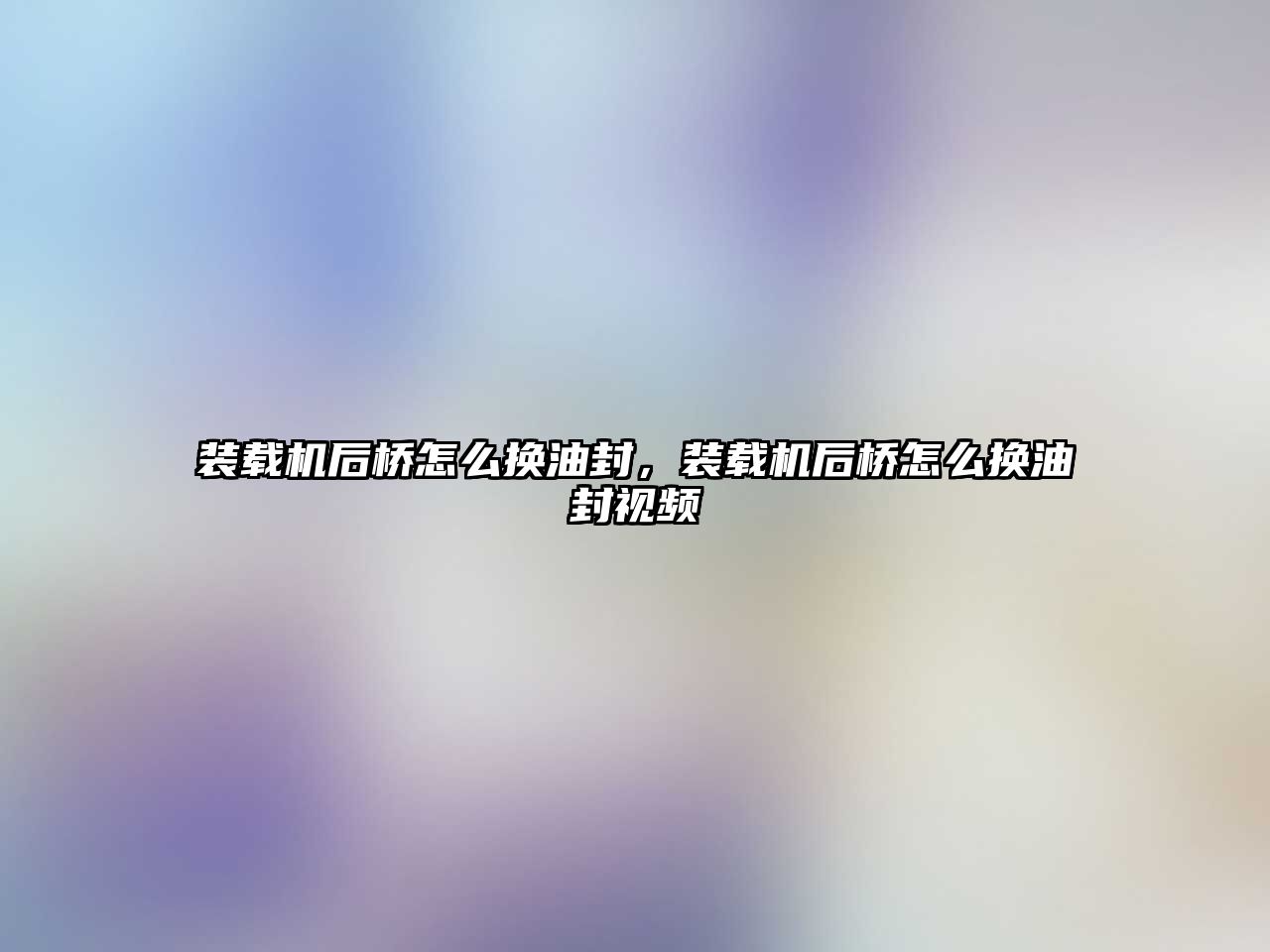 裝載機后橋怎么換油封，裝載機后橋怎么換油封視頻