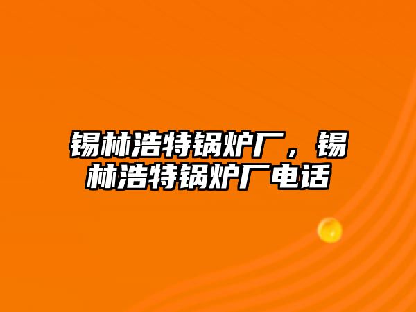 錫林浩特鍋爐廠，錫林浩特鍋爐廠電話