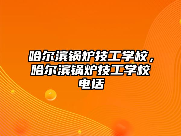 哈爾濱鍋爐技工學(xué)校，哈爾濱鍋爐技工學(xué)校電話(huà)