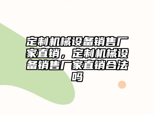 定制機械設備銷售廠家直銷，定制機械設備銷售廠家直銷合法嗎