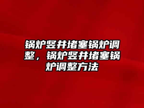 鍋爐豎井堵塞鍋爐調整，鍋爐豎井堵塞鍋爐調整方法