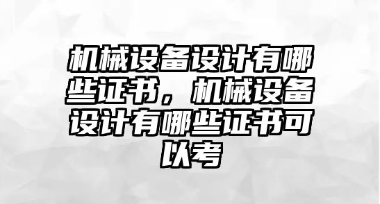 機械設備設計有哪些證書，機械設備設計有哪些證書可以考