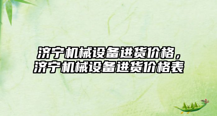 濟寧機械設備進貨價格，濟寧機械設備進貨價格表