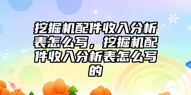 挖掘機配件收入分析表怎么寫，挖掘機配件收入分析表怎么寫的