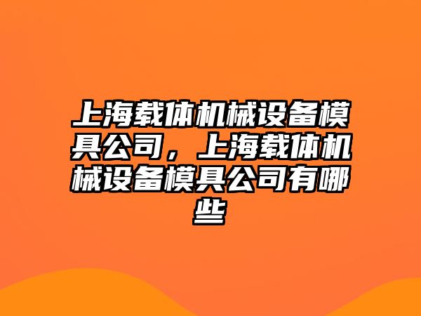 上海載體機械設(shè)備模具公司，上海載體機械設(shè)備模具公司有哪些