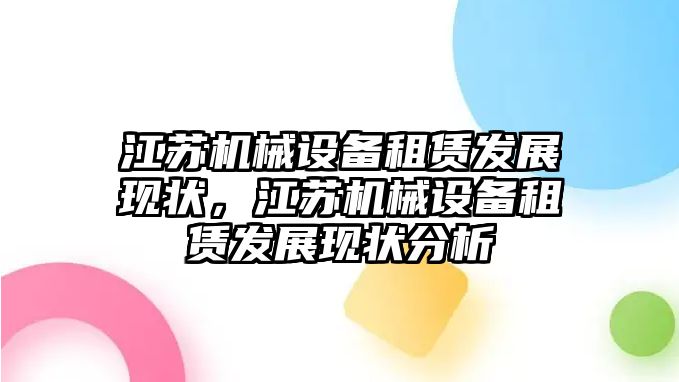 江蘇機械設(shè)備租賃發(fā)展現(xiàn)狀，江蘇機械設(shè)備租賃發(fā)展現(xiàn)狀分析