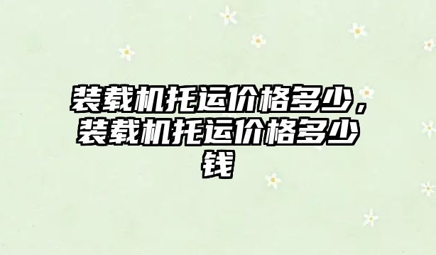 裝載機托運價格多少，裝載機托運價格多少錢