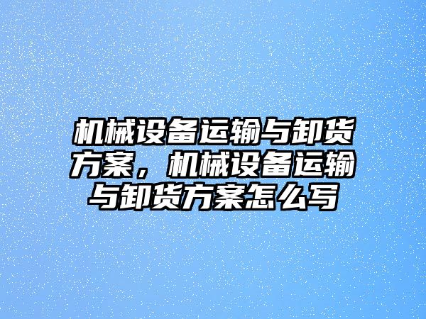 機械設備運輸與卸貨方案，機械設備運輸與卸貨方案怎么寫