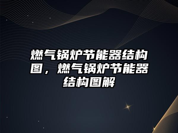 燃?xì)忮仩t節(jié)能器結(jié)構(gòu)圖，燃?xì)忮仩t節(jié)能器結(jié)構(gòu)圖解