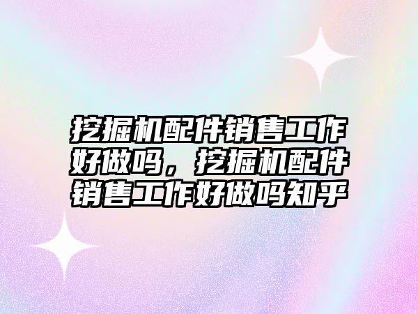 挖掘機配件銷售工作好做嗎，挖掘機配件銷售工作好做嗎知乎