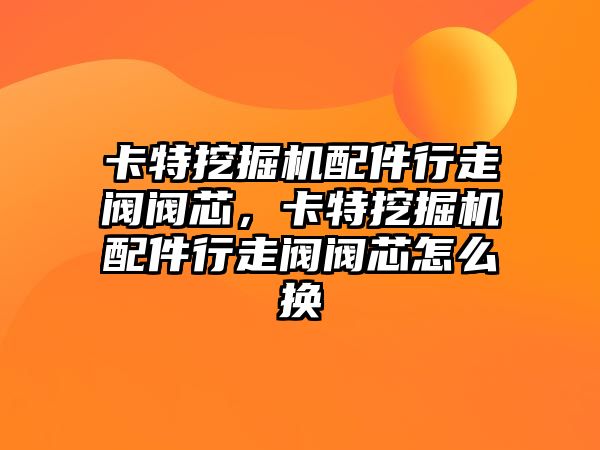 卡特挖掘機配件行走閥閥芯，卡特挖掘機配件行走閥閥芯怎么換