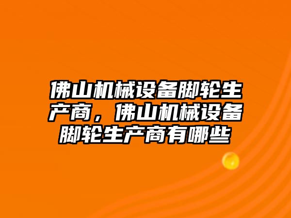 佛山機械設備腳輪生產商，佛山機械設備腳輪生產商有哪些