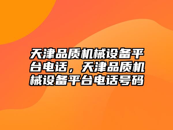 天津品質機械設備平臺電話，天津品質機械設備平臺電話號碼