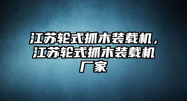 江蘇輪式抓木裝載機，江蘇輪式抓木裝載機廠家