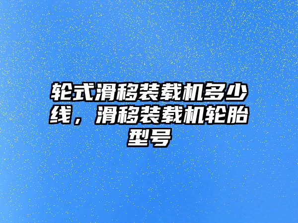 輪式滑移裝載機多少線，滑移裝載機輪胎型號