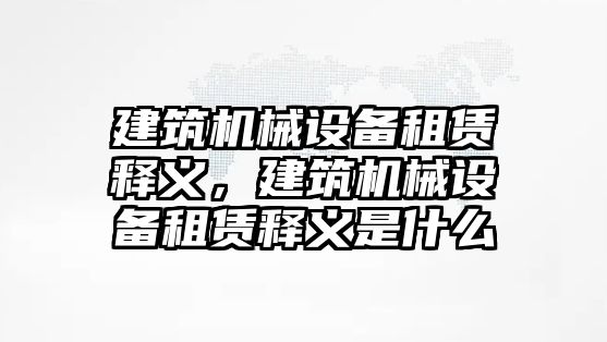 建筑機械設備租賃釋義，建筑機械設備租賃釋義是什么